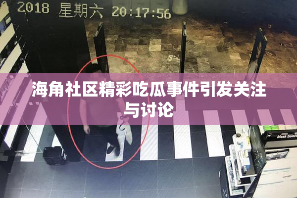 海角社区精彩吃瓜事件引发关注与讨论