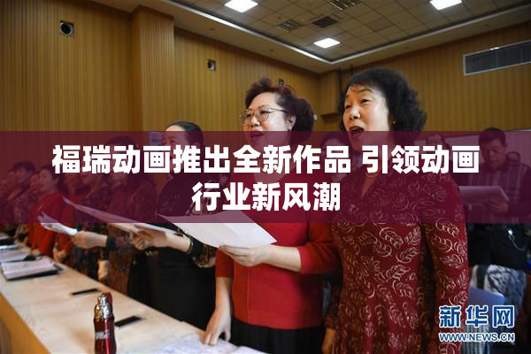 福瑞动画推出全新作品 引领动画行业新风潮