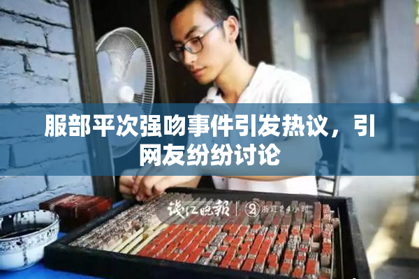 服部平次强吻事件引发热议，引网友纷纷讨论
