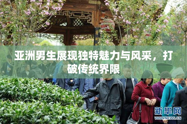 亚洲男生展现独特魅力与风采，打破传统界限