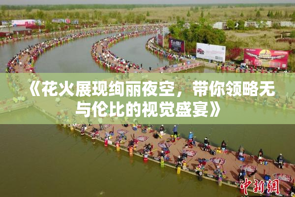 《花火展现绚丽夜空，带你领略无与伦比的视觉盛宴》