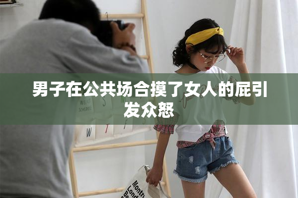 男子在公共场合摸了女人的屁引发众怒