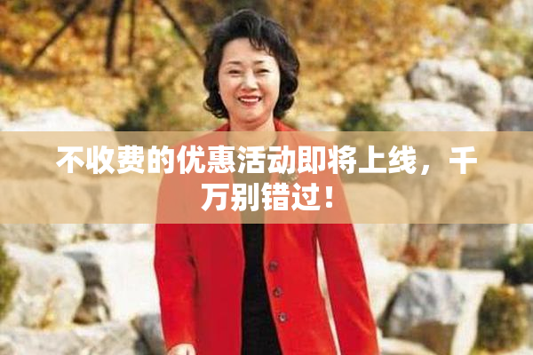 不收费的优惠活动即将上线，千万别错过！
