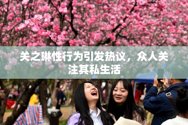 关之琳性行为引发热议，众人关注其私生活