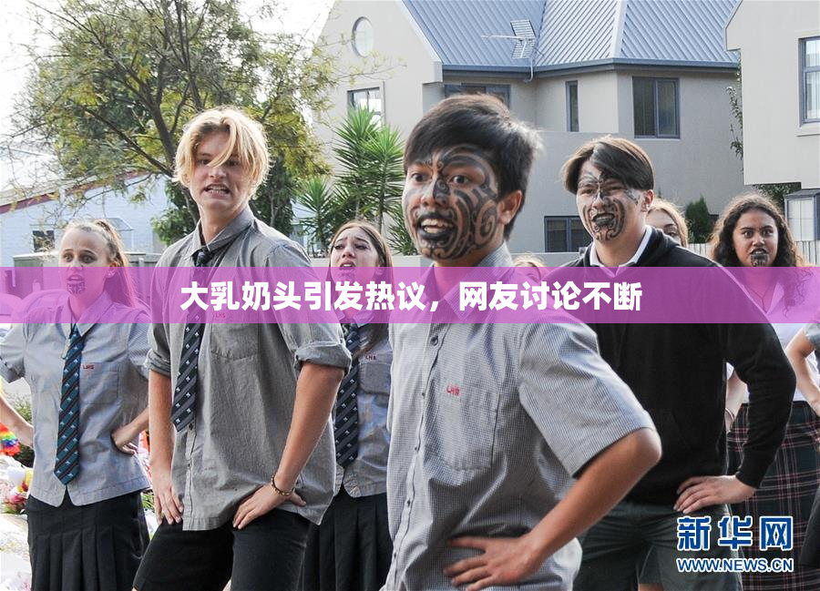 大乳奶头引发热议，网友讨论不断
