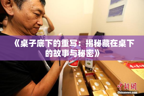 《桌子底下的重写：揭秘藏在桌下的故事与秘密》