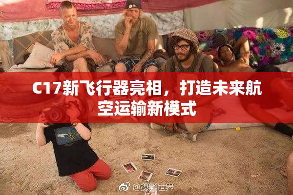 C17新飞行器亮相，打造未来航空运输新模式