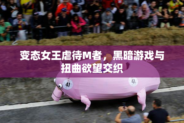 变态女王虐待M者，黑暗游戏与扭曲欲望交织
