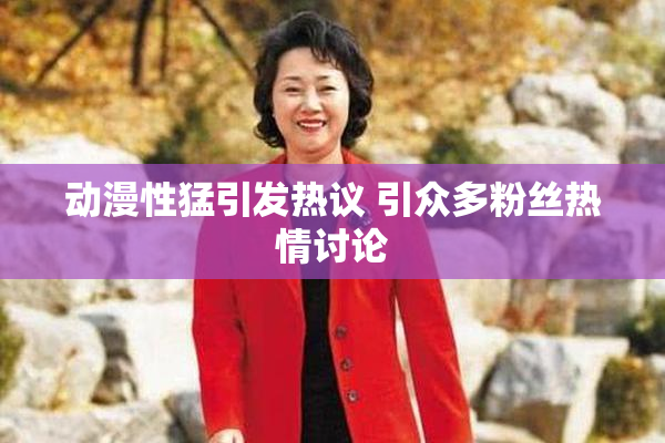 动漫性猛引发热议 引众多粉丝热情讨论