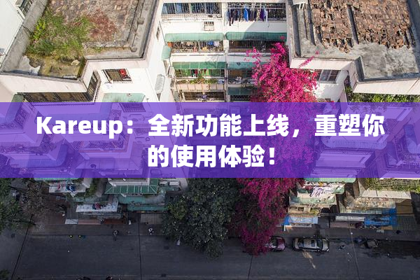 Kareup：全新功能上线，重塑你的使用体验！
