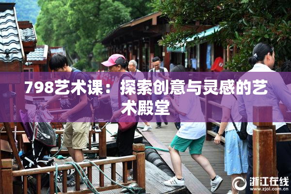 798艺术课：探索创意与灵感的艺术殿堂