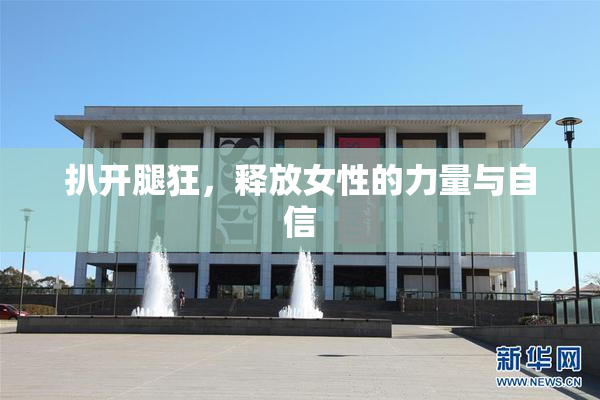 扒开腿狂，释放女性的力量与自信