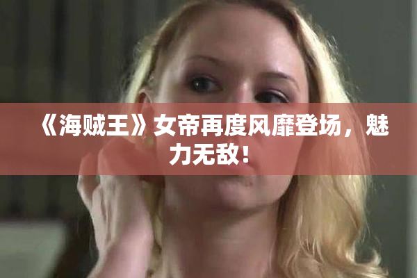 《海贼王》女帝再度风靡登场，魅力无敌！