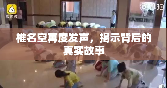 椎名空再度发声，揭示背后的真实故事