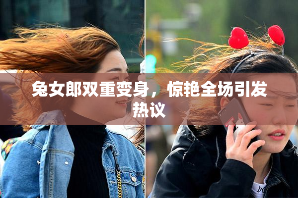 兔女郎双重变身，惊艳全场引发热议