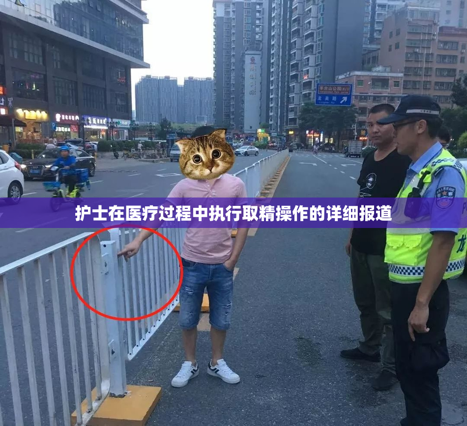护士在医疗过程中执行取精操作的详细报道