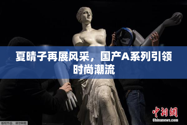 夏晴子再展风采，国产A系列引领时尚潮流