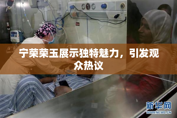 宁荣荣玉展示独特魅力，引发观众热议