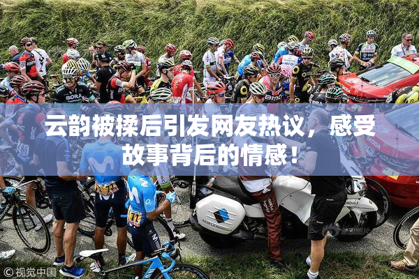 云韵被揉后引发网友热议，感受故事背后的情感！
