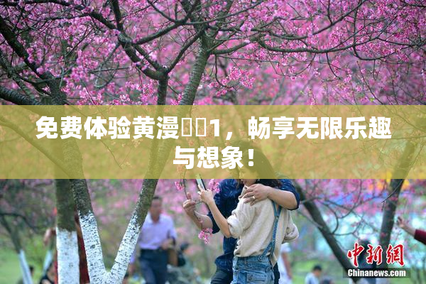 免费体验黄漫❌‌1，畅享无限乐趣与想象！