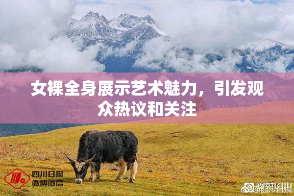 女裸全身展示艺术魅力，引发观众热议和关注