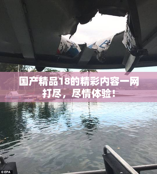 国产精品18的精彩内容一网打尽，尽情体验！