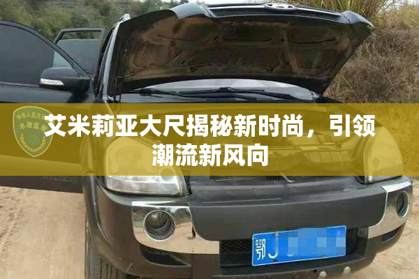 艾米莉亚大尺揭秘新时尚，引领潮流新风向