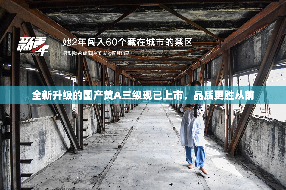 全新升级的国产黄A三级现已上市，品质更胜从前