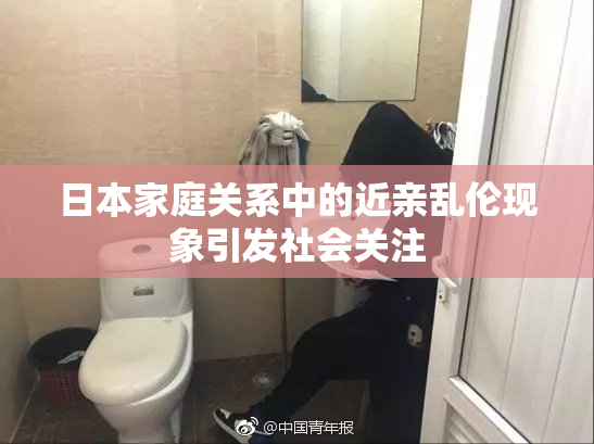 日本家庭关系中的近亲乱伦现象引发社会关注