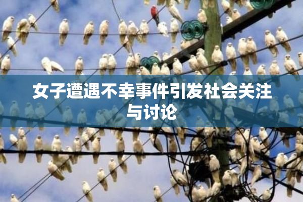 女子遭遇不幸事件引发社会关注与讨论