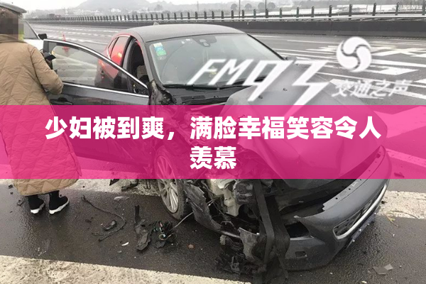少妇被到爽，满脸幸福笑容令人羡慕