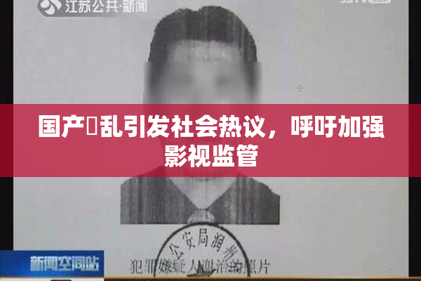 国产婬乱引发社会热议，呼吁加强影视监管
