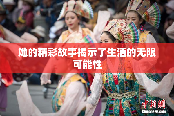 她的精彩故事揭示了生活的无限可能性