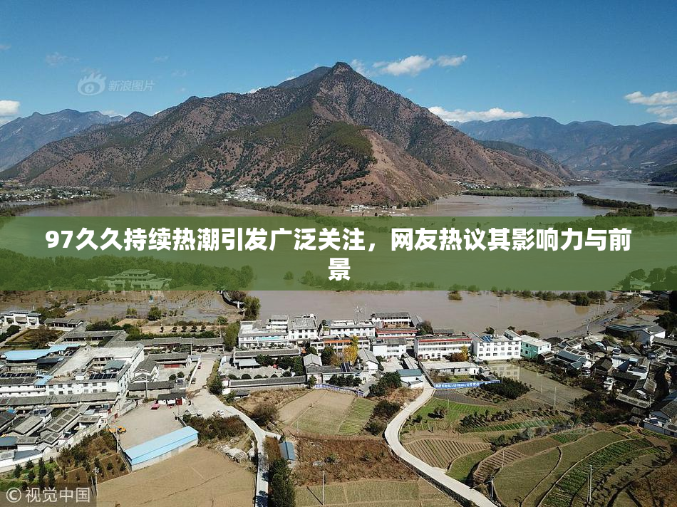 97久久持续热潮引发广泛关注，网友热议其影响力与前景