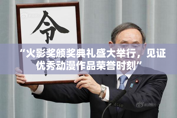 “火影奖颁奖典礼盛大举行，见证优秀动漫作品荣誉时刻”