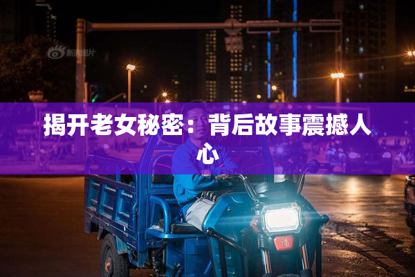 揭开老女秘密：背后故事震撼人心