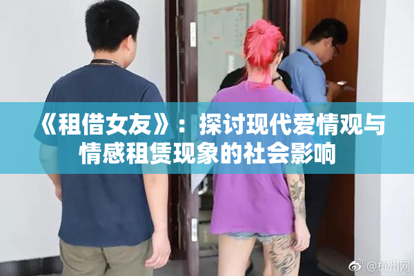 《租借女友》：探讨现代爱情观与情感租赁现象的社会影响