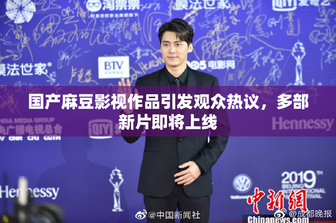 国产麻豆影视作品引发观众热议，多部新片即将上线