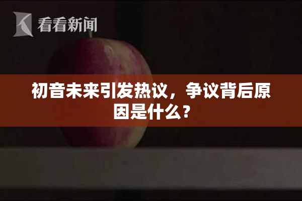 初音未来引发热议，争议背后原因是什么？