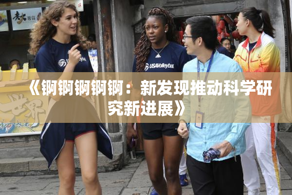 《锕锕锕锕锕：新发现推动科学研究新进展》