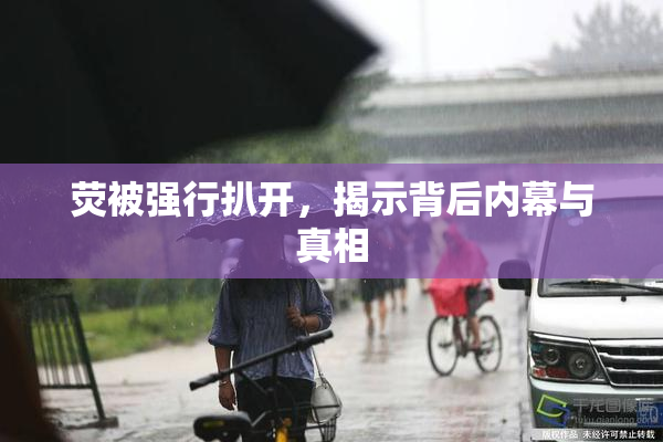 荧被强行扒开，揭示背后内幕与真相