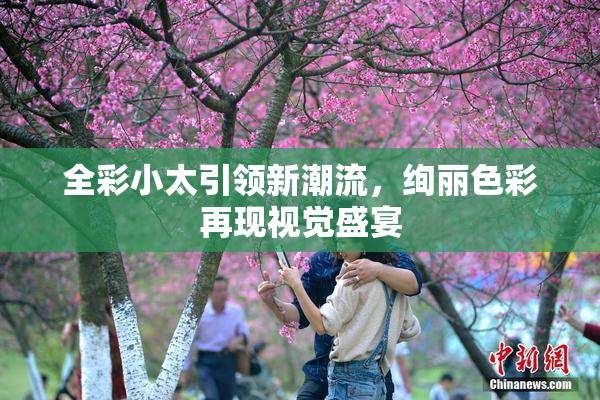 全彩小太引领新潮流，绚丽色彩再现视觉盛宴