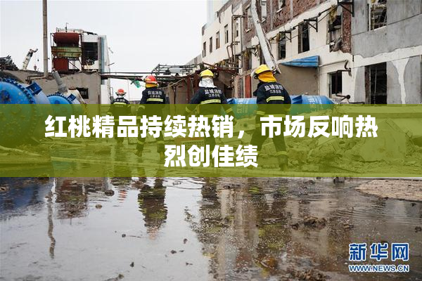 红桃精品持续热销，市场反响热烈创佳绩