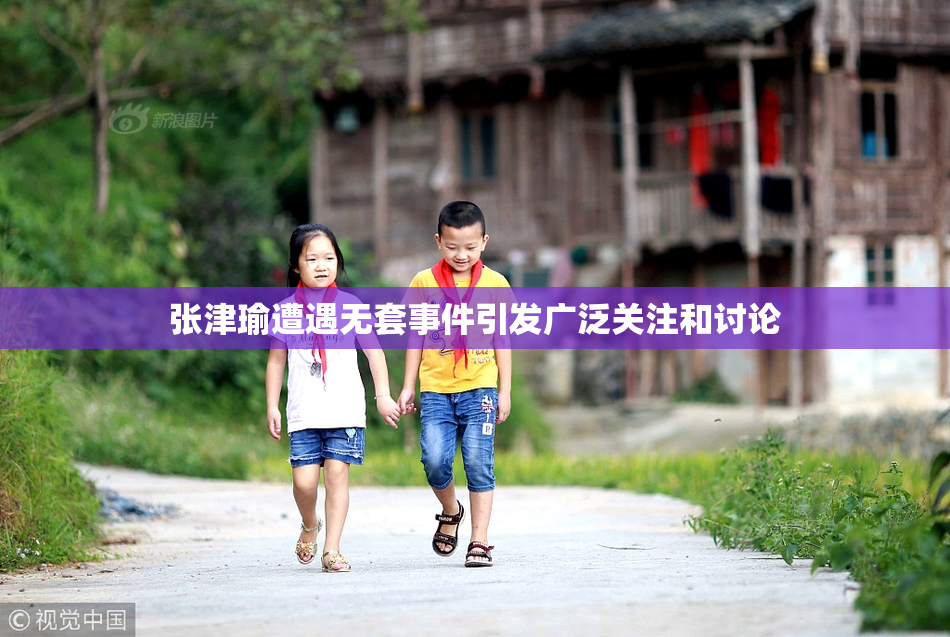 张津瑜遭遇无套事件引发广泛关注和讨论