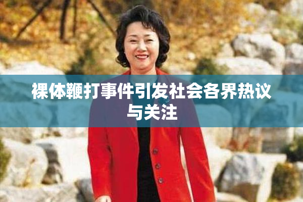 裸体鞭打事件引发社会各界热议与关注