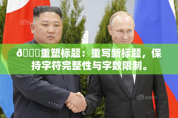 🔞重塑标题：重写新标题，保持字符完整性与字数限制。