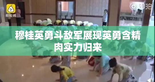 穆桂英勇斗敌军展现英勇含精肉实力归来