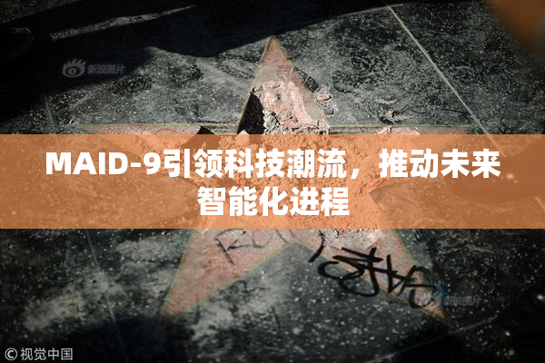 MAID-9引领科技潮流，推动未来智能化进程