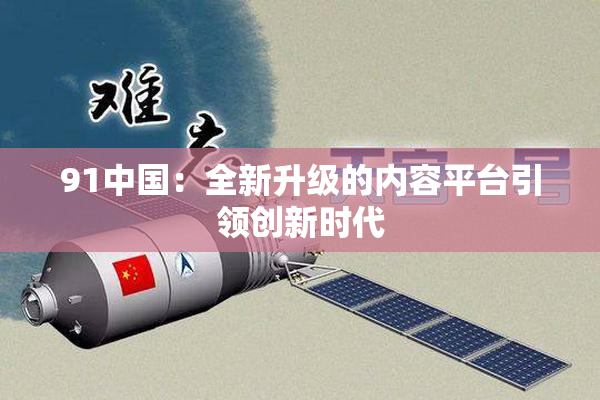 91中国：全新升级的内容平台引领创新时代