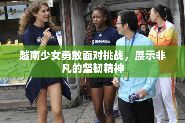 越南少女勇敢面对挑战，展示非凡的坚韧精神
